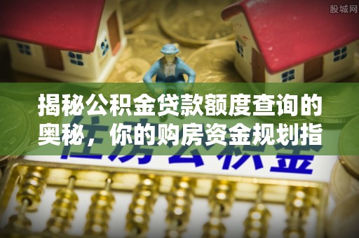 蓬安揭秘公积金贷款额度查询的奥秘，你的购房资金规划指南