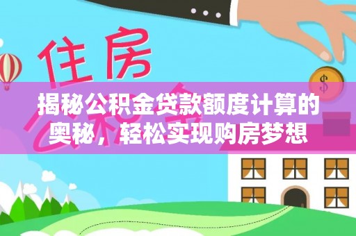 蓬安揭秘公积金贷款额度计算的奥秘，轻松实现购房梦想