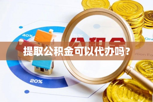 蓬安提取公积金可以代办吗？
