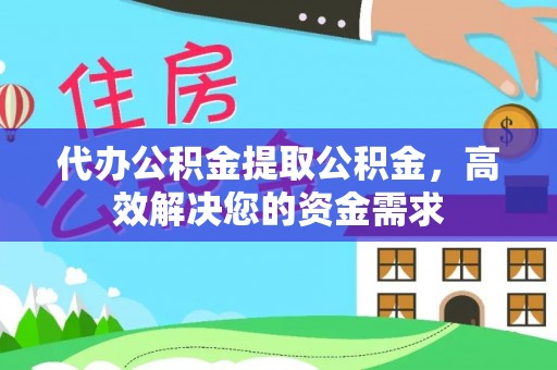 蓬安代办公积金提取公积金，高效解决您的资金需求
