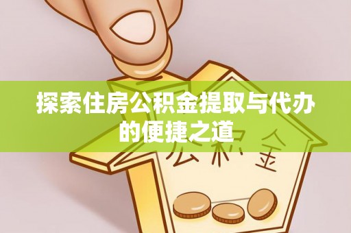 蓬安探索住房公积金提取与代办的便捷之道