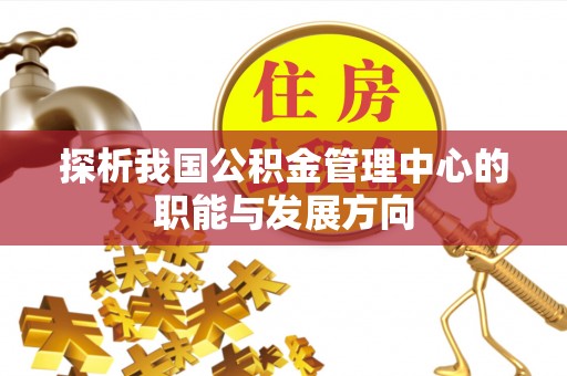 蓬安探析我国公积金管理中心的职能与发展方向