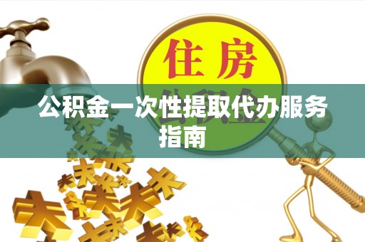 蓬安公积金一次性提取代办服务指南