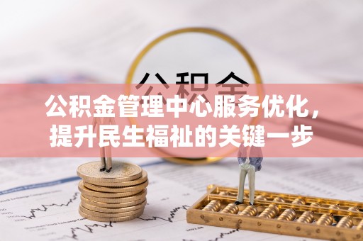 蓬安公积金管理中心服务优化，提升民生福祉的关键一步
