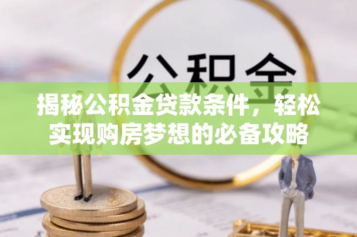 蓬安揭秘公积金贷款条件，轻松实现购房梦想的必备攻略