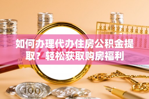 蓬安如何办理代办住房公积金提取？轻松获取购房福利