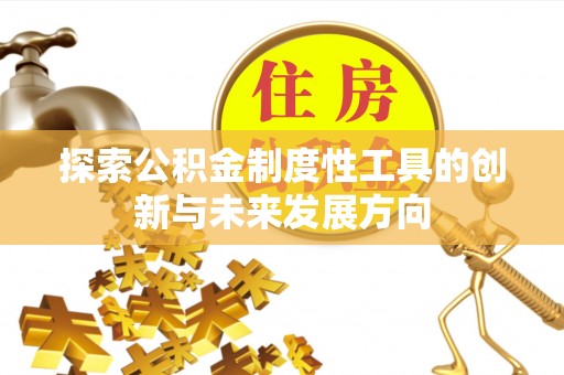 蓬安探索公积金制度性工具的创新与未来发展方向
