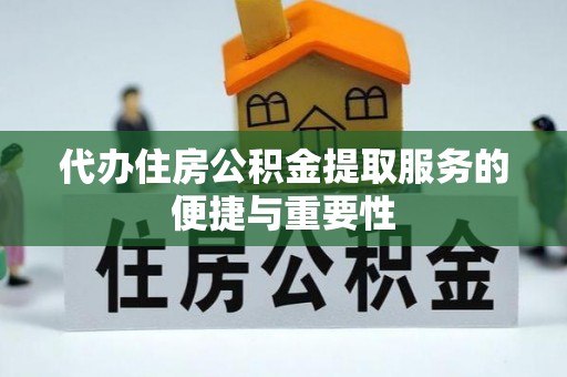 蓬安代办住房公积金提取服务的便捷与重要性