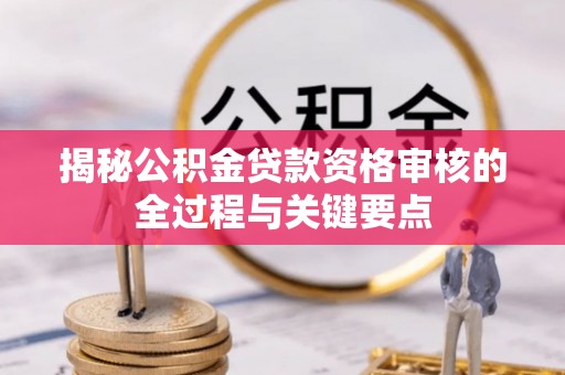 蓬安揭秘公积金贷款资格审核的全过程与关键要点