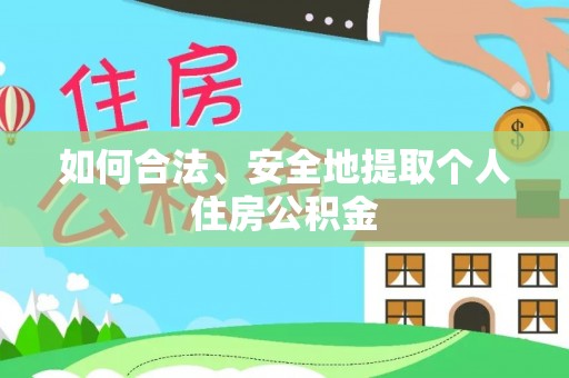蓬安如何合法、安全地提取个人住房公积金