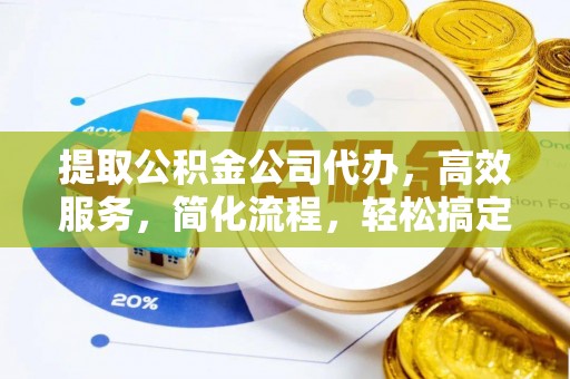 蓬安提取公积金公司代办，高效服务，简化流程，轻松搞定资金难题