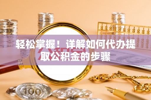 蓬安轻松掌握！详解如何代办提取公积金的步骤
