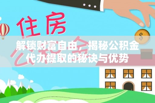 蓬安解锁财富自由，揭秘公积金代办提取的秘诀与优势