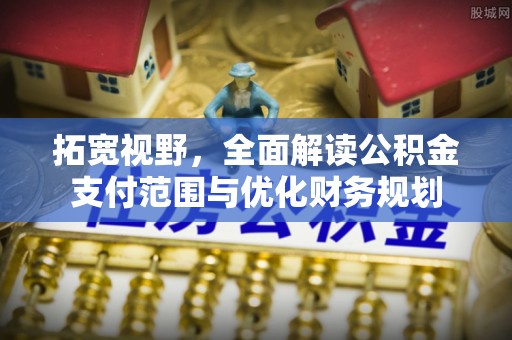 蓬安拓宽视野，全面解读公积金支付范围与优化财务规划