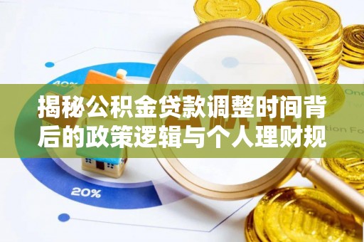 蓬安揭秘公积金贷款调整时间背后的政策逻辑与个人理财规划