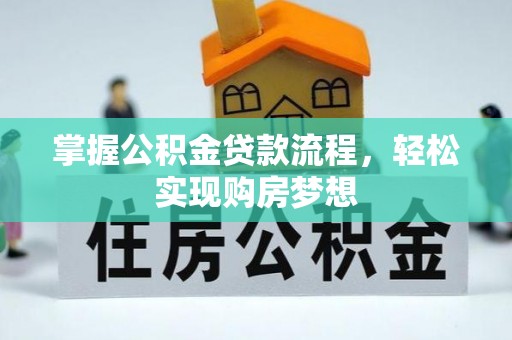 蓬安掌握公积金贷款流程，轻松实现购房梦想