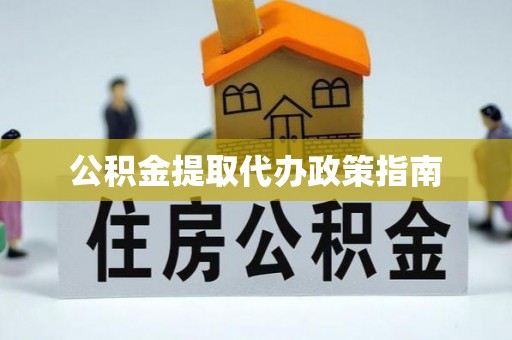 蓬安公积金提取代办政策指南