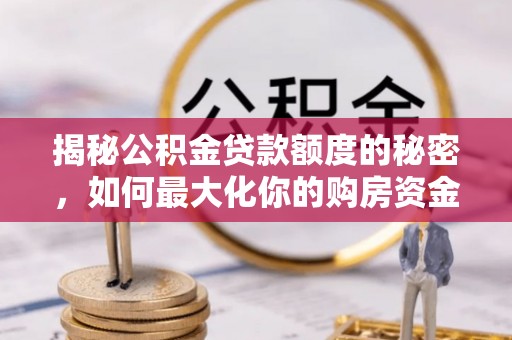 蓬安揭秘公积金贷款额度的秘密，如何最大化你的购房资金