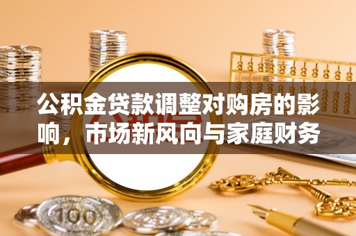 蓬安公积金贷款调整对购房的影响，市场新风向与家庭财务规划