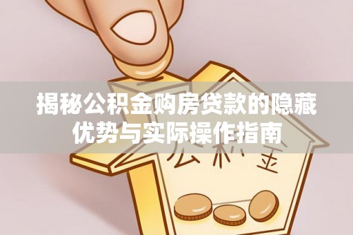 蓬安揭秘公积金购房贷款的隐藏优势与实际操作指南