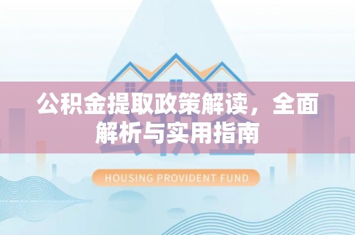 蓬安公积金提取政策解读，全面解析与实用指南