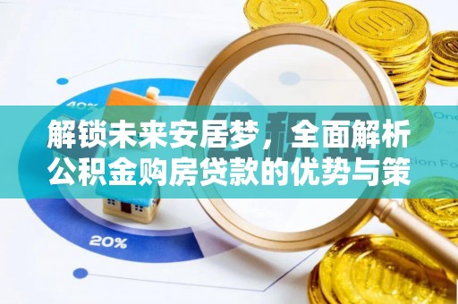 蓬安解锁未来安居梦，全面解析公积金购房贷款的优势与策略