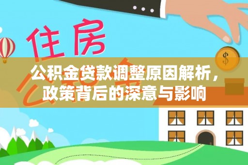 蓬安公积金贷款调整原因解析，政策背后的深意与影响