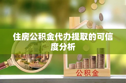 蓬安住房公积金代办提取的可信度分析