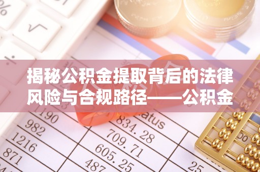 蓬安揭秘公积金提取背后的法律风险与合规路径——公积金代办提取违法不？