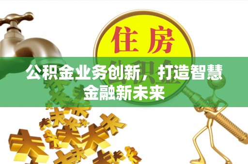 蓬安公积金业务创新，打造智慧金融新未来