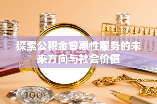 蓬安探索公积金普惠性服务的未来方向与社会价值