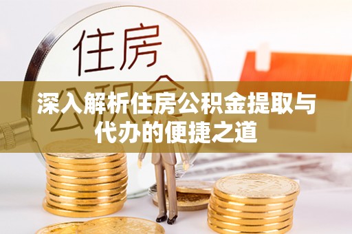 蓬安深入解析住房公积金提取与代办的便捷之道