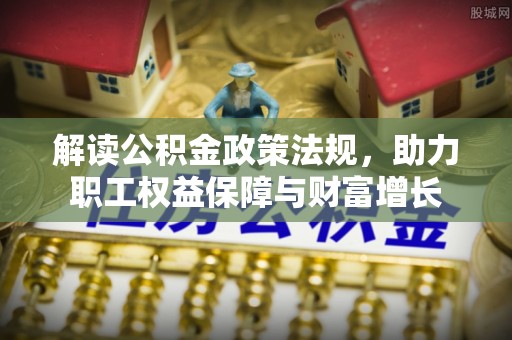蓬安解读公积金政策法规，助力职工权益保障与财富增长