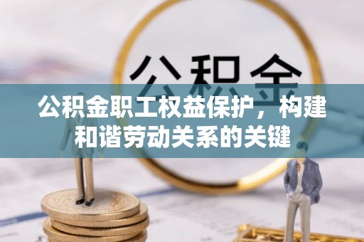 蓬安公积金职工权益保护，构建和谐劳动关系的关键