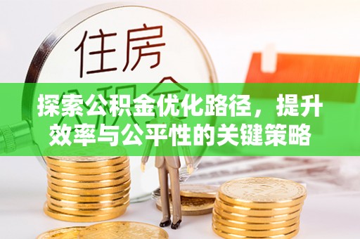 蓬安探索公积金优化路径，提升效率与公平性的关键策略