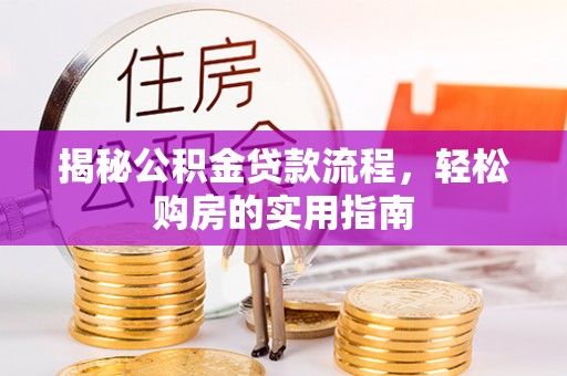 蓬安揭秘公积金贷款流程，轻松购房的实用指南