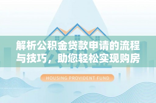 蓬安解析公积金贷款申请的流程与技巧，助您轻松实现购房梦