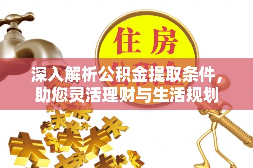 蓬安深入解析公积金提取条件，助您灵活理财与生活规划