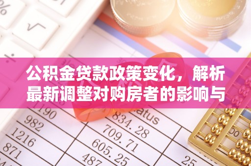 蓬安公积金贷款政策变化，解析最新调整对购房者的影响与机遇
