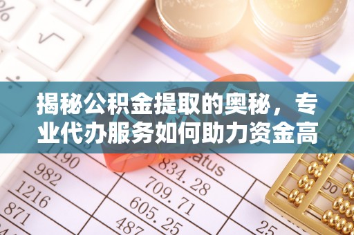 蓬安揭秘公积金提取的奥秘，专业代办服务如何助力资金高效管理