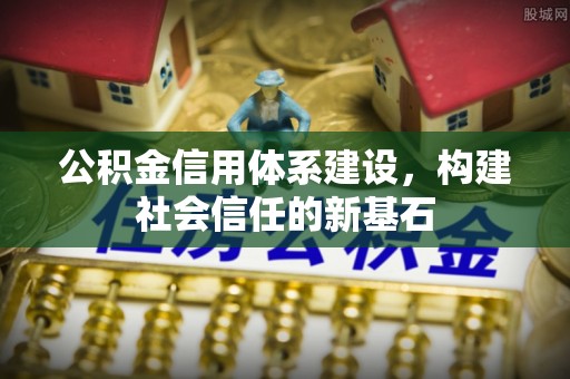 蓬安公积金信用体系建设，构建社会信任的新基石