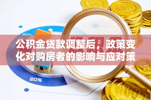 蓬安公积金贷款调整后，政策变化对购房者的影响与应对策略