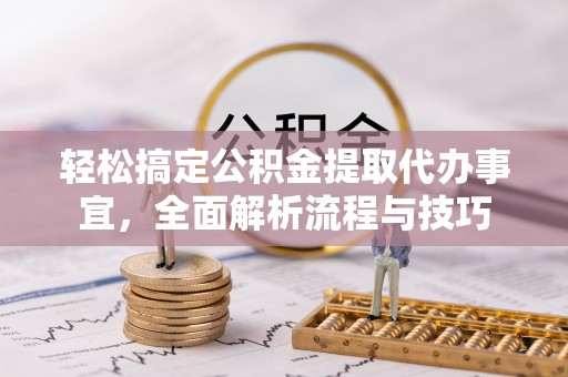 蓬安轻松搞定公积金提取代办事宜，全面解析流程与技巧