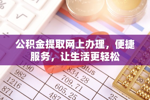 蓬安公积金提取网上办理，便捷服务，让生活更轻松