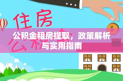 蓬安公积金租房提取，政策解析与实用指南