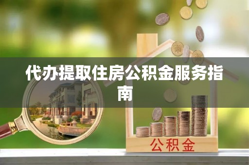 蓬安代办提取住房公积金服务指南