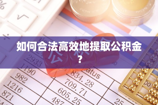 蓬安如何合法高效地提取公积金？