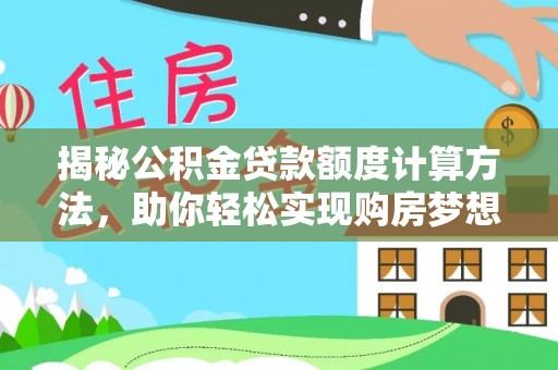蓬安揭秘公积金贷款额度计算方法，助你轻松实现购房梦想