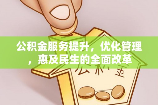 蓬安公积金服务提升，优化管理，惠及民生的全面改革