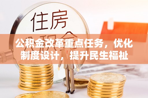 蓬安公积金改革重点任务，优化制度设计，提升民生福祉